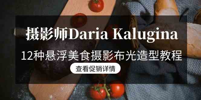 摄影师Daria Kalugina 12种悬浮美食摄影布光造型教程-21节课-中文字幕-科景网创