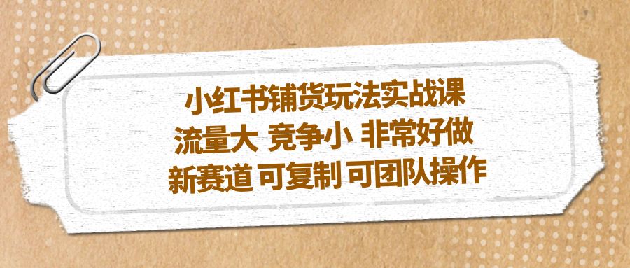 小红书铺货玩法实战课，流量大 竞争小 非常好做 新赛道 可复制 可团队操作-科景网创