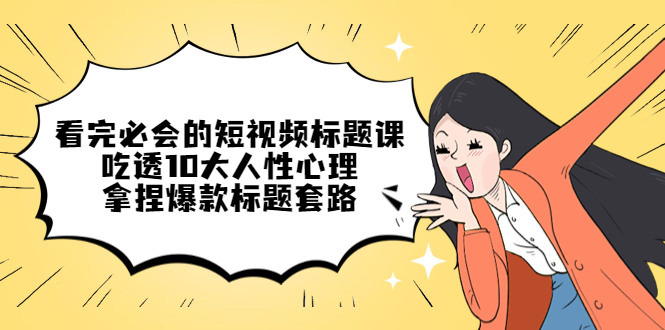 看完必会的短视频标题课，吃透10大人性心理，拿捏爆款标题套路-科景网创