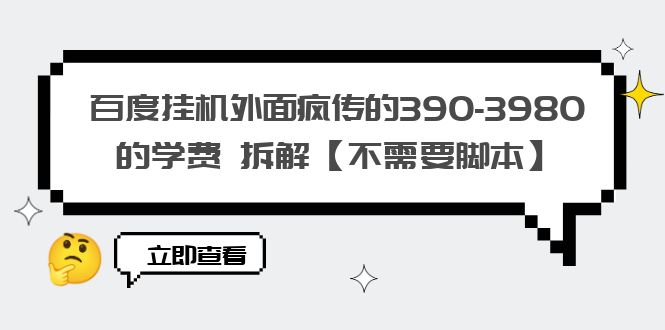 百度挂机外面疯传的390-3980的学费 拆解【不需要脚本】-科景网创