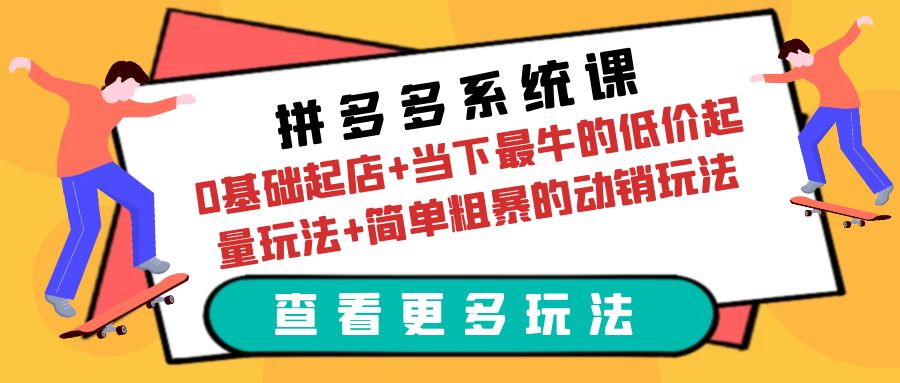 拼多多系统课：0基础起店+当下最牛的低价起量玩法+简单粗暴的动销玩法-科景网创