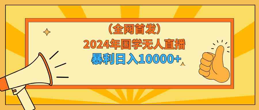 2024年国学无人直播暴力日入10000+小白也可操作-科景网创