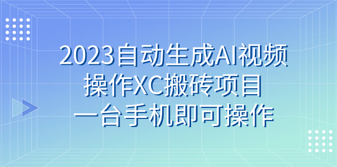 2023自动生成AI视频操作XC搬砖项目，一台手机即可操作-科景网创