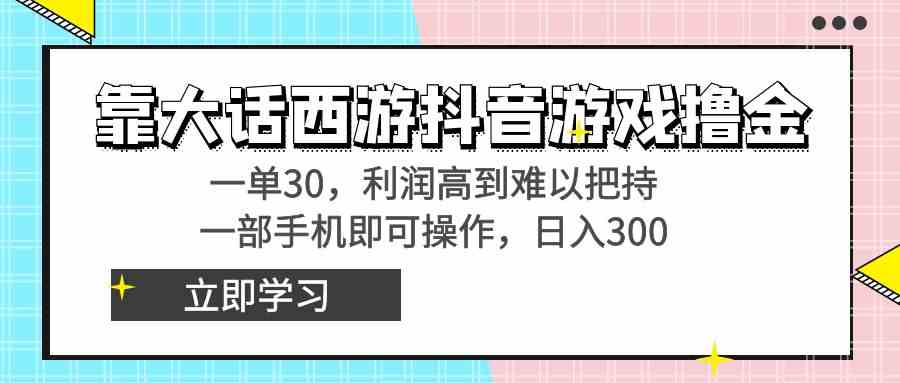 靠大话西游抖音游戏撸金，一单30，利润高到难以把持，一部手机即可操作…-科景网创