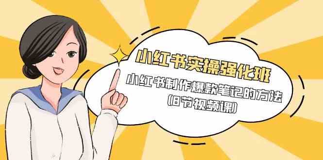 小红书实操强化班，小红书制作爆款笔记的方法（8节视频课）-科景网创