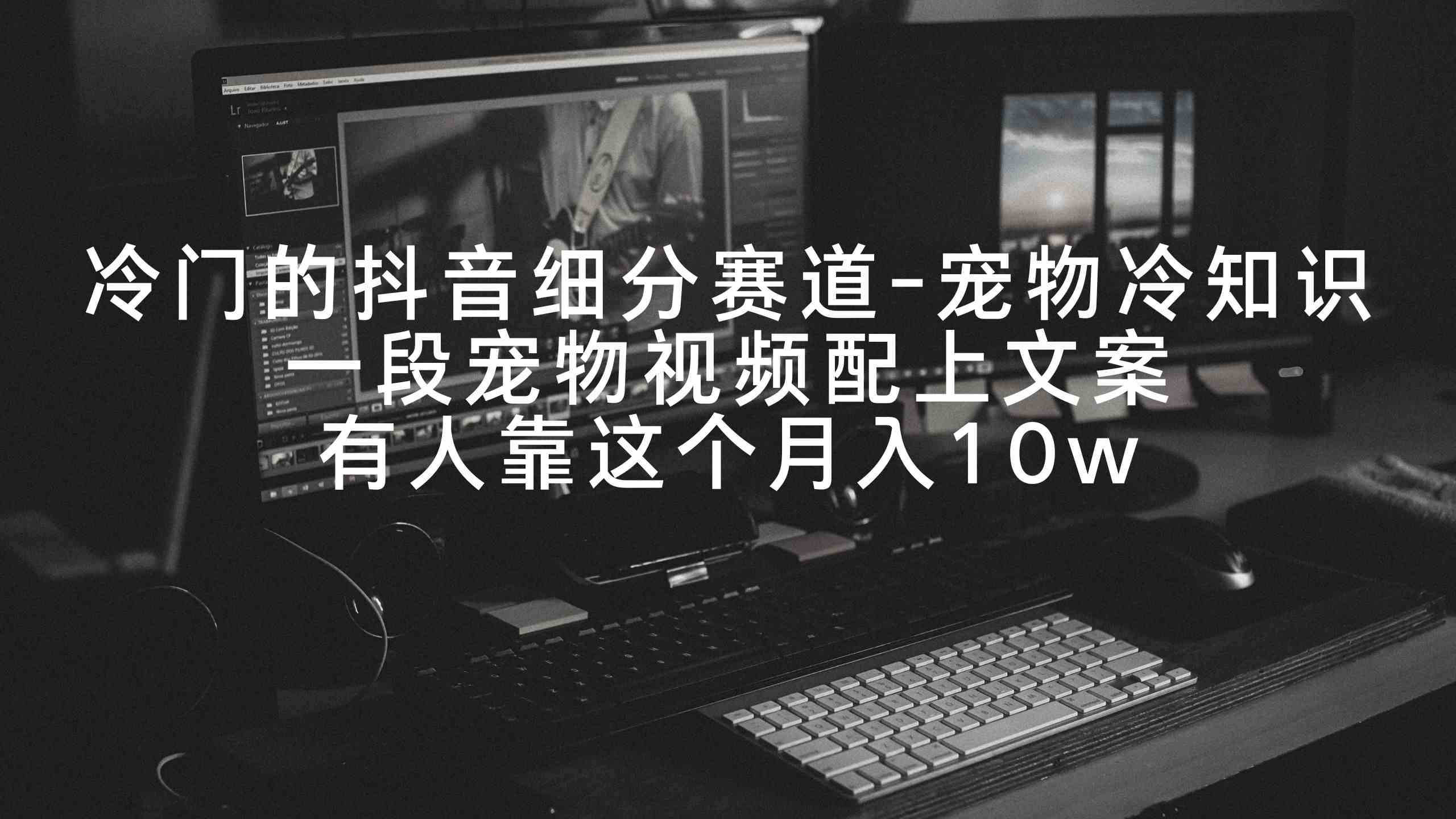 冷门的抖音细分赛道-宠物冷知识，一段宠物视频配上文案，有人靠这个月入10w-科景网创