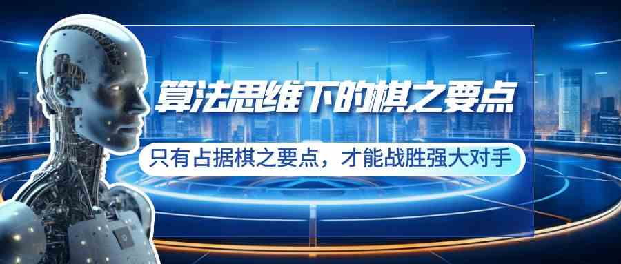 算法思维下的棋之要点：只有占据棋之要点，才能战胜强大对手（20节）-科景网创