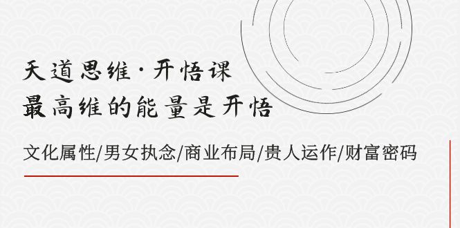 天道思维·开悟课-最高维的能量是开悟，文化属性/男女执念/商业布局/贵人运作/财富密码-科景网创