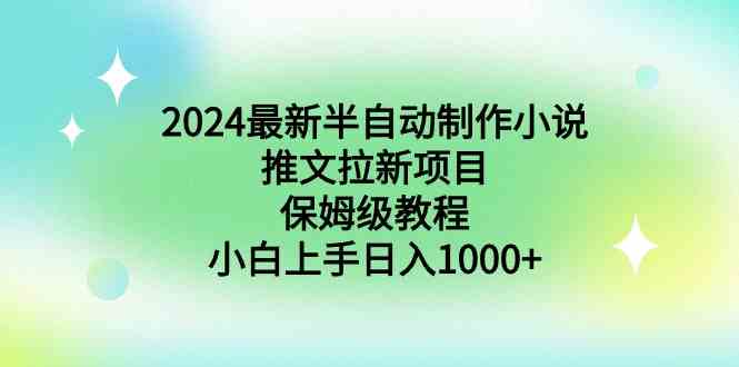 2024最新半自动制作小说推文拉新项目，保姆级教程，小白上手日入1000+-科景网创