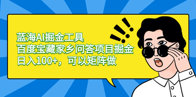 蓝海AI掘金工具百度宝藏家乡问答项目掘金，日入100+，可以矩阵做-科景网创