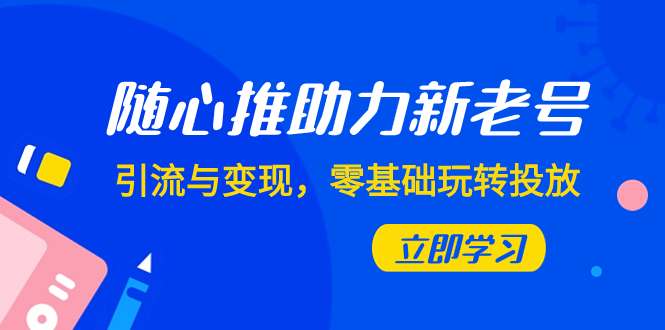 随心推-助力新老号，引流与变现，零基础玩转投放（7节课）-科景网创