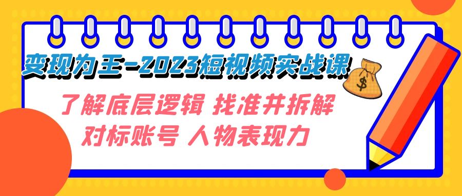 变现·为王-2023短视频实战课 了解底层逻辑 找准并拆解对标账号 人物表现力-科景网创