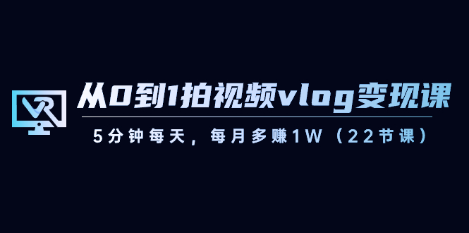 从0到1拍视频vlog-变现课，5分钟每天，每月多赚1W（22节课）-科景网创