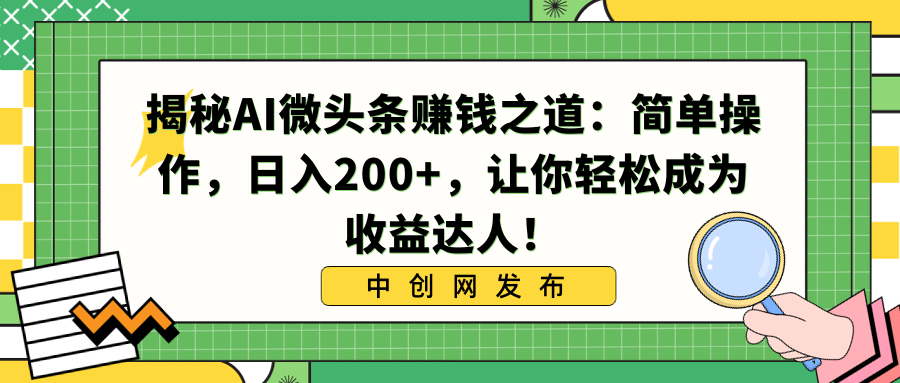 揭秘AI微头条赚钱之道：简单操作，日入200+，让你轻松成为收益达人！-科景网创