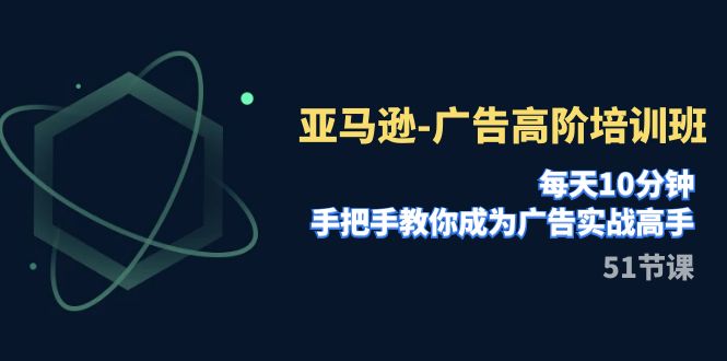 亚马逊-广告高阶培训班，每天10分钟，手把手教你成为广告实战高手（51节）-科景网创