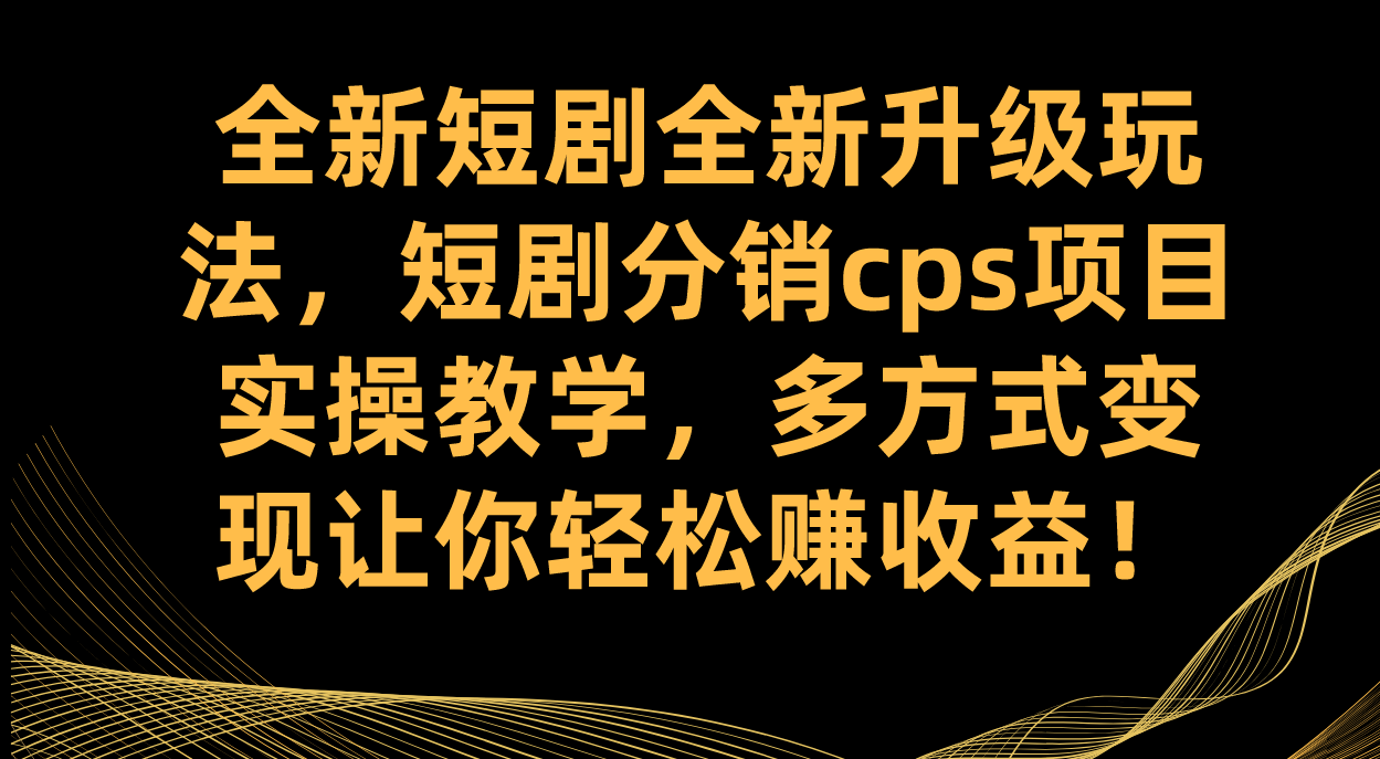 全新短剧全新升级玩法，短剧分销cps项目实操教学 多方式变现让你轻松赚收益-科景网创