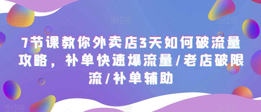 7节课教你外卖店3天如何破流量攻略，补单快速爆流量/老店破限流/补单辅助-科景网创