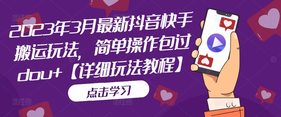 2023年3月最新抖音快手搬运玩法，简单操作包过dou+【详细玩法教程】-科景网创