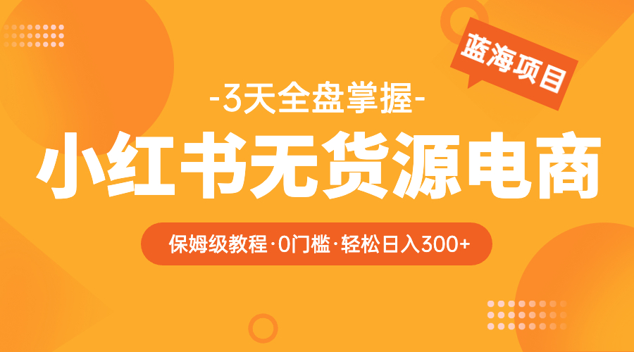 2023小红书无货源电商【保姆级教程从0到日入300】爆单3W-科景网创