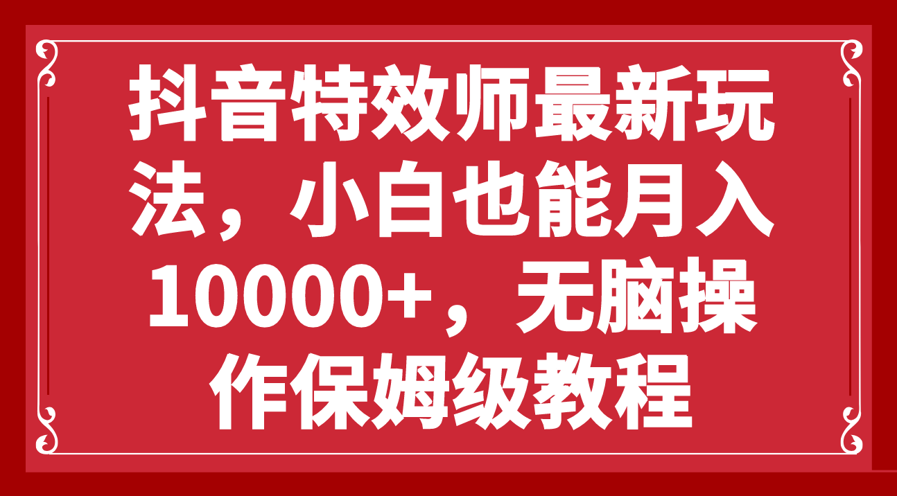抖音特效师最新玩法，小白也能月入10000+，无脑操作保姆级教程-科景网创