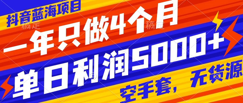 抖音蓝海项目，一年只做4个月，空手套，无货源，单日利润5000+-科景网创
