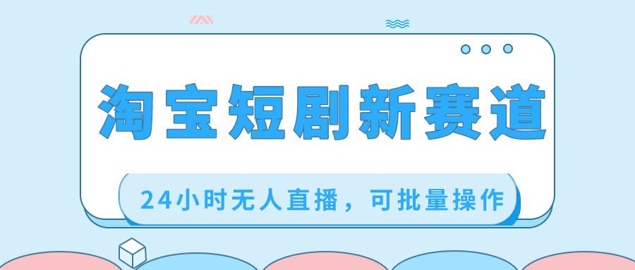淘宝短剧新赛道，24小时无人直播，可批量操作-科景网创