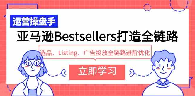 亚马逊Bestsellers打造全链路，选品、Listing、广告投放全链路进阶优化-科景网创