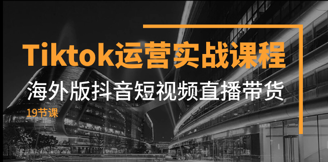 Tiktok运营实战课程，海外版抖音短视频直播带货（19节课）-科景网创