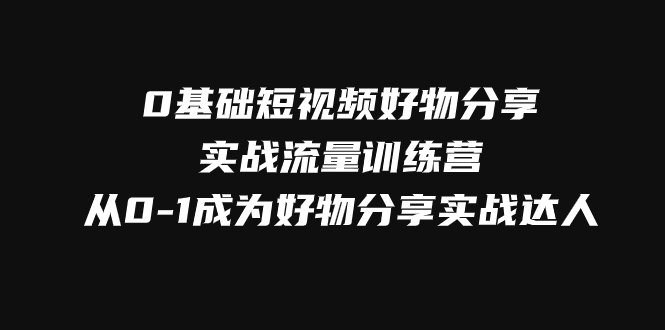 0基础短视频好物分享实战流量训练营，从0-1成为好物分享实战达人-科景网创