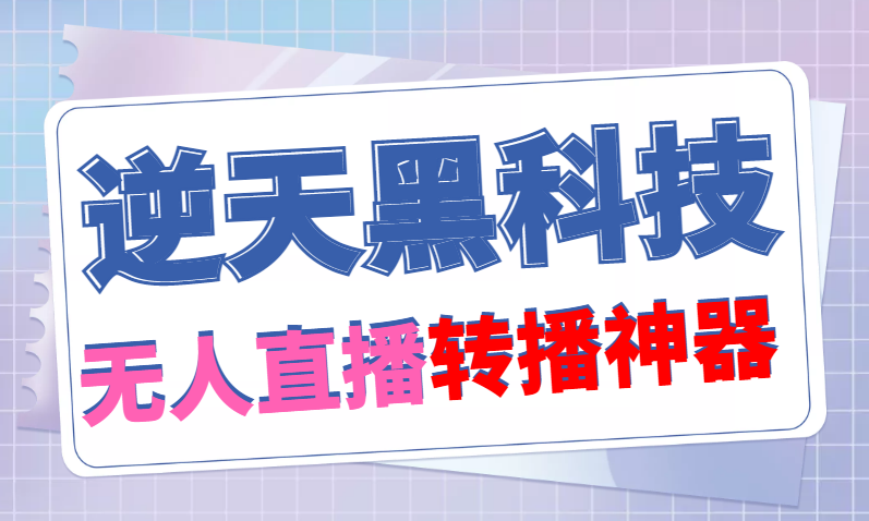 【逆天黑科技】外面卖699的无人直播搬运，可直接转播别人直播间(脚本+教程)-科景网创