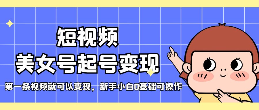 短视频美女号起号变现，第一条视频就可以变现，新手小白0基础可操作-科景网创