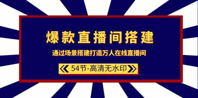 爆款直播间-搭建：通过场景搭建-打造万人在线直播间（54节-高清无水印）-科景网创