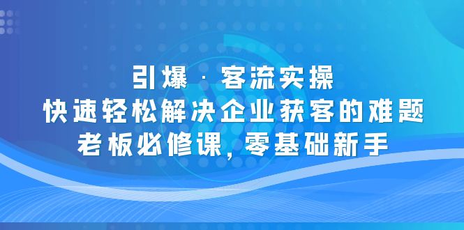 引爆·客流实操：快速轻松解决企业获客的难题，老板必修课，零基础新手-科景网创