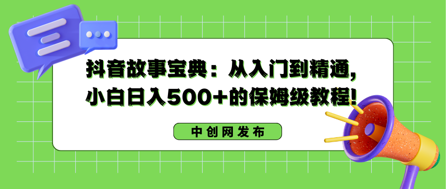 抖音故事宝典：从入门到精通，小白日入500+的保姆级教程！-科景网创