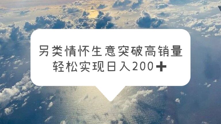 另类情怀信息差生意，突破高销量，轻松实现日入200+-科景网创