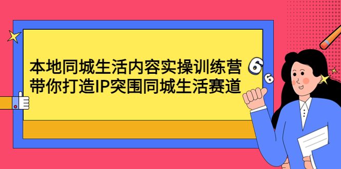 本地同城生活内容实操训练营：带你打造IP突围同城生活赛道-科景网创