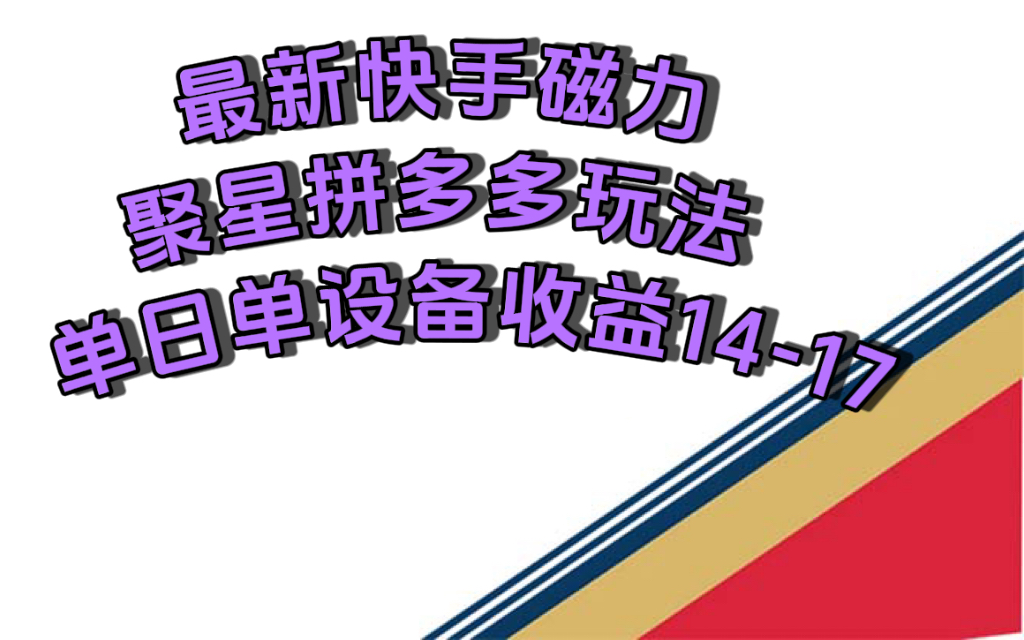 最新快手磁力聚星撸拼多多玩法，单设备单日收益14—17元-科景网创