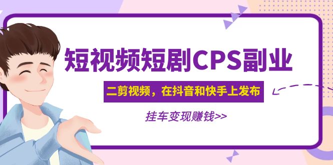 黄岛主 · 短视频短剧CPS副业项目：二剪视频在抖音和快手上发布，挂车变现-科景网创