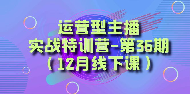 运营型主播·实战特训营-第36期（12月线下课）  从底层逻辑到起号思路，…-科景网创