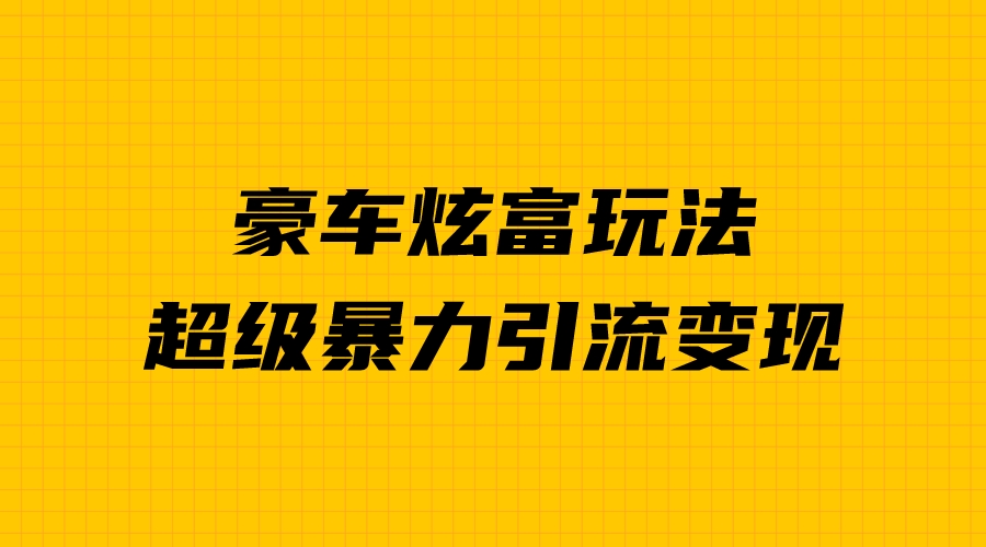 豪车炫富独家玩法，暴力引流多重变现，手把手教学-科景网创