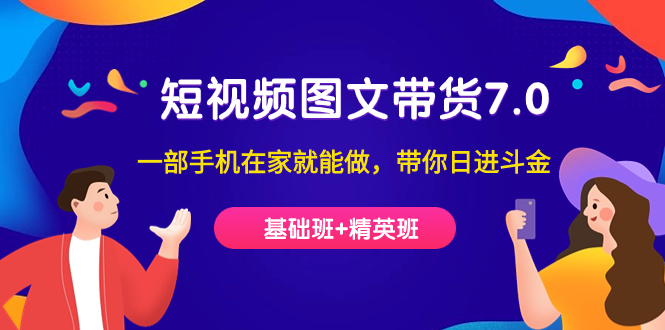 短视频-图文带货7.0（基础班+精英班）一部手机在家就能做，带你日进斗金-科景网创
