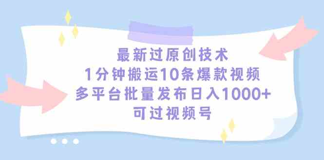 最新过原创技术，1分钟搬运10条爆款视频，多平台批量发布日入1000+，可…-科景网创