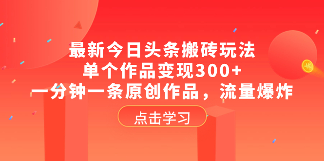 最新今日头条搬砖玩法，单个作品变现300+，一分钟一条原创作品，流量爆炸-科景网创