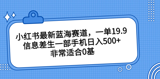 小红书最新蓝海赛道，一单19.9，信息差生一部手机日入500+，非常适合0基-科景网创