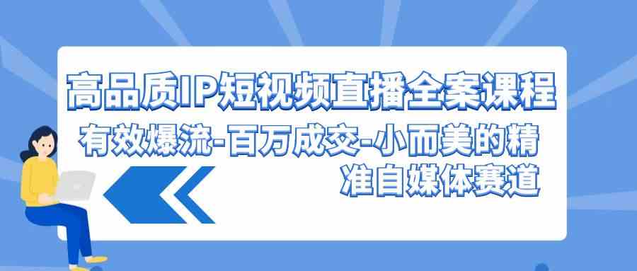 高品质 IP短视频直播-全案课程，有效爆流-百万成交-小而美的精准自媒体赛道-科景网创