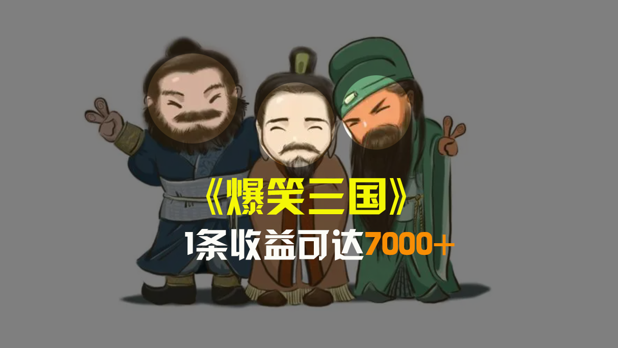 爆笑三国，条条爆款，5分钟1条原创视频，一条收益7000＋，一键分发多平…-科景网创
