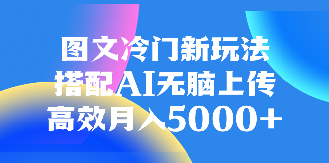 图文冷门新玩法，搭配AI无脑上传，高效月入5000+-科景网创