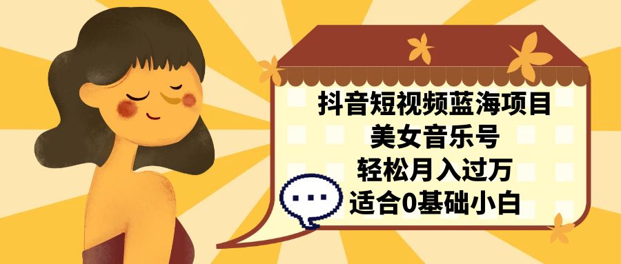 抖音短视频蓝海项目，美女音乐号，轻松月入过万 适合小白（教程+100G素材）-科景网创