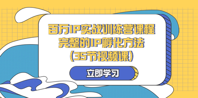 百万IP实战训练营课程，完整的IP孵化方法（35节视频课）-科景网创