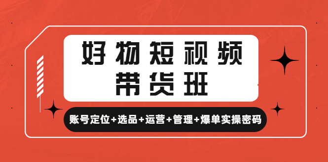 好物短视频带货班：账号定位+选品+运营+管理+爆单实操密码！-科景网创